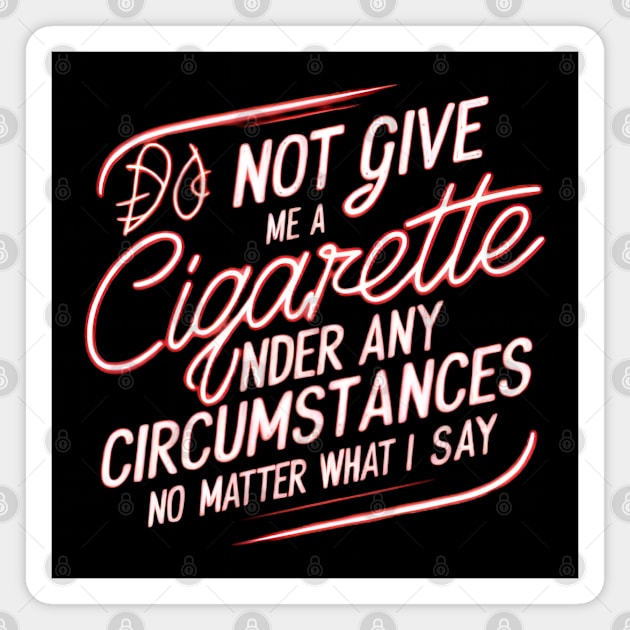 Do Not Give Me A Cigarette Under Any Circumstances no matter what i say Magnet by CreationArt8